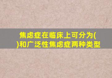 焦虑症在临床上可分为( )和广泛性焦虑症两种类型